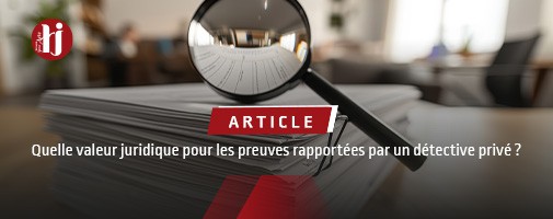 Quelle valeur juridique pour les preuves rapportes par un dtective priv ?